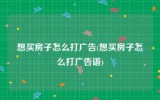 想买房子怎么打广告(想买房子怎么打广告语)