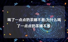 喝了一点点奶茶睡不着(为什么喝了一点点奶茶睡不着)