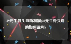 39元牛骨头自助利润(39元牛骨头自助如何盈利)