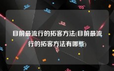 目前最流行的拓客方法(目前最流行的拓客方法有哪些)