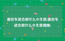 面包车适合做什么小生意(面包车适合做什么小生意摆摊)