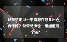 爸爸装定做一手货源在哪儿出仓有保障？爸爸装出仓一手通道哪一个强？