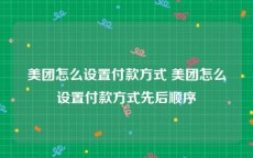 美团怎么设置付款方式 美团怎么设置付款方式先后顺序