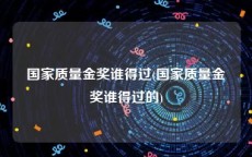 国家质量金奖谁得过(国家质量金奖谁得过的)