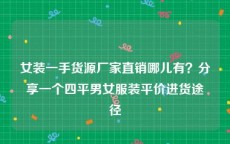 女装一手货源厂家直销哪儿有？分享一个四平男女服装平价进货途径