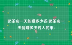 奶茶店一天能赚多少钱(奶茶店一天能赚多少钱人民币)