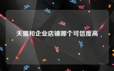 天猫和企业店铺哪个可信度高