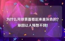 为什么月球表面看起来是灰色的？原因让人预想不到！