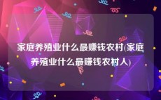 家庭养殖业什么最赚钱农村(家庭养殖业什么最赚钱农村人)