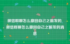 微信群聊怎么撤回自己之前发的 微信群聊怎么撤回自己之前发的消息