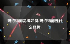 玛诗玛丽品牌如何(玛诗玛丽是什么品牌)