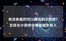 有没有真的可以赚钱的小游戏？怎样在小游戏中赚取额外收入