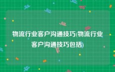 物流行业客户沟通技巧(物流行业客户沟通技巧包括)
