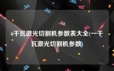 6千瓦激光切割机参数表大全(一千瓦激光切割机参数)