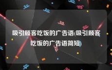 吸引顾客吃饭的广告语(吸引顾客吃饭的广告语简短)