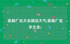 家具厂名大全简洁大气(家具厂名字大全)