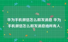 华为手机微信怎么群发消息 华为手机微信怎么群发消息给所有人