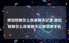 微信群聊怎么恢复聊天记录 微信群聊怎么恢复聊天记录苹果手机