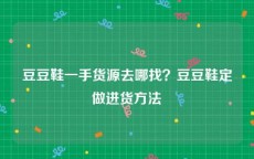 豆豆鞋一手货源去哪找？豆豆鞋定做进货方法