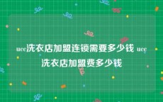 ucc洗衣店加盟连锁需要多少钱 ucc洗衣店加盟费多少钱
