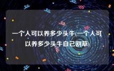 一个人可以养多少头牛(一个人可以养多少头牛自己割草)
