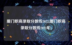 厦门职高录取分数线2022(厦门职高录取分数线2022年)