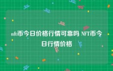 nft币今日价格行情可靠吗 NFT币今日行情价格