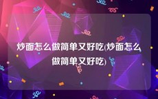 炒面怎么做简单又好吃(炒面怎么做简单又好吃)