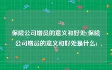 保险公司增员的意义和好处(保险公司增员的意义和好处是什么)