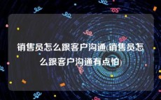销售员怎么跟客户沟通(销售员怎么跟客户沟通有点怕)
