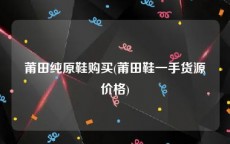 莆田纯原鞋购买(莆田鞋一手货源价格)
