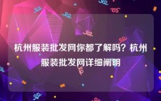 杭州服装批发网你都了解吗？杭州服装批发网详细阐明