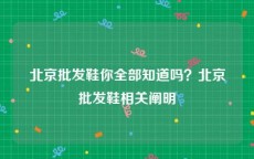 北京批发鞋你全部知道吗？北京批发鞋相关阐明