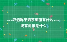 coco双倍鲜芋奶茶里面有什么 coco奶茶鲜芋是什么