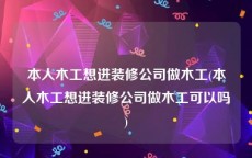 本人木工想进装修公司做木工(本人木工想进装修公司做木工可以吗)