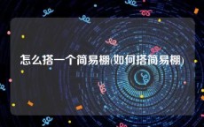 怎么搭一个简易棚(如何搭简易棚)