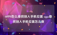 OPPO怎么查找别人手机位置 oppo查找别人手机位置怎么查