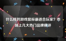 什么样的游戏鼠标最适合玩家？市场上几大热门品牌横评