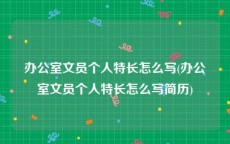 办公室文员个人特长怎么写(办公室文员个人特长怎么写简历)