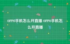 OPPO手机怎么开直播 OPPO手机怎么开直播