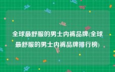 全球最舒服的男士内裤品牌(全球最舒服的男士内裤品牌排行榜)