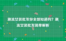 潮流女装批发你全部知道吗？潮流女装批发简单解析