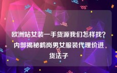 欧洲站女装一手货源我们怎样找？内部揭秘鹤岗男女服装代理价进货法子