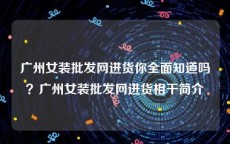 广州女装批发网进货你全面知道吗？广州女装批发网进货相干简介