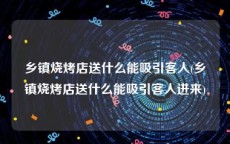 乡镇烧烤店送什么能吸引客人(乡镇烧烤店送什么能吸引客人进来)