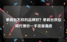 单肩包怎样的品牌好？单肩包供应商代理价一手货源渠道