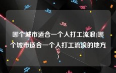 哪个城市适合一个人打工流浪(哪个城市适合一个人打工流浪的地方)