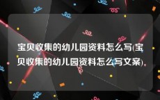 宝贝收集的幼儿园资料怎么写(宝贝收集的幼儿园资料怎么写文案)