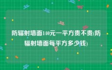防辐射墙面140元一平方贵不贵(防辐射墙面每平方多少钱)