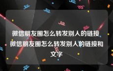 微信朋友圈怎么转发别人的链接 微信朋友圈怎么转发别人的链接和文字